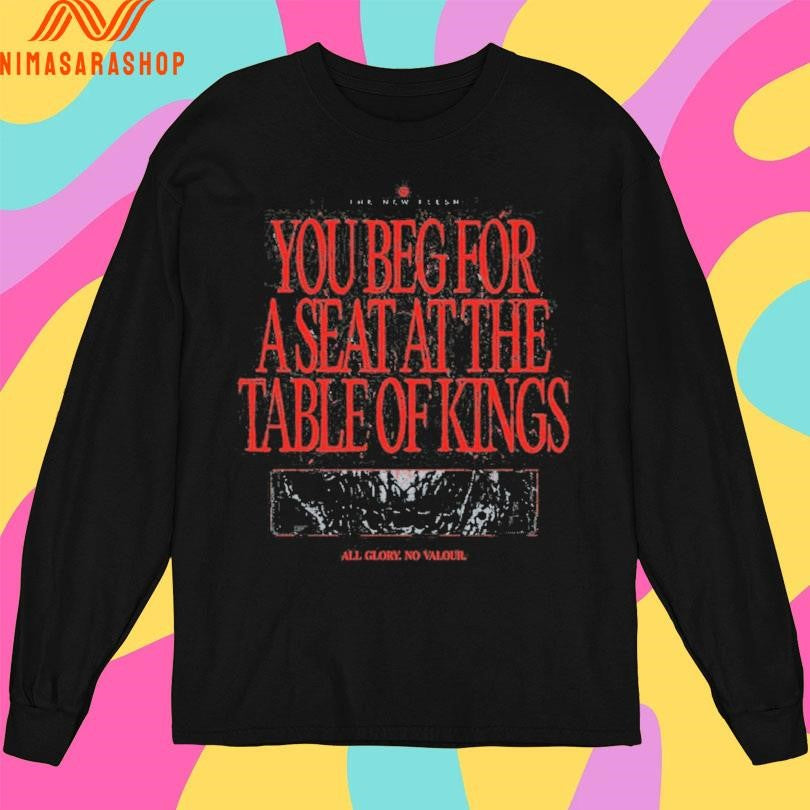 The New Flesh You Beg For A Seat At The Table Of Kings All Glory No Valour Shirts