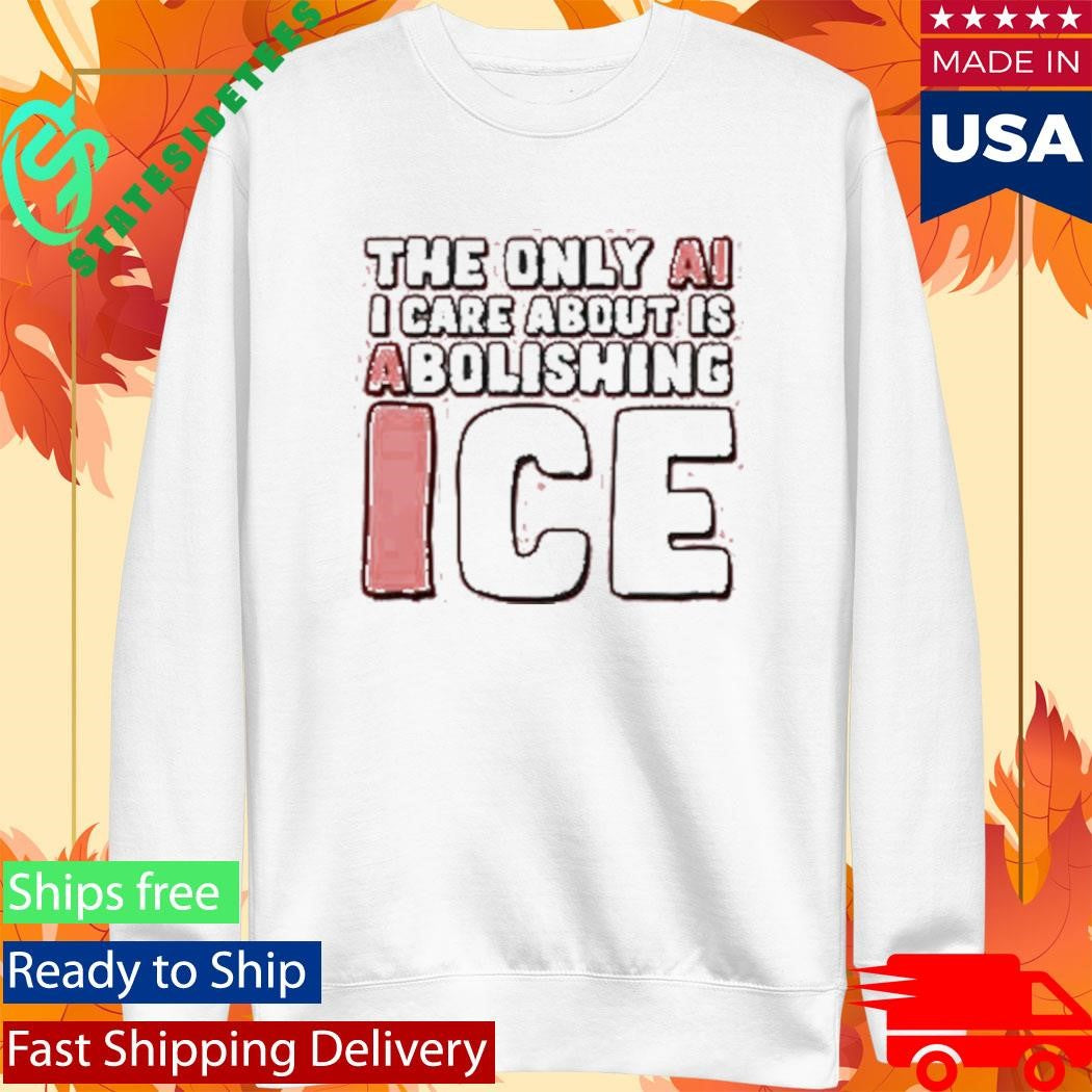 The Only Ai I Care About Is Abolishing Ice Shirt