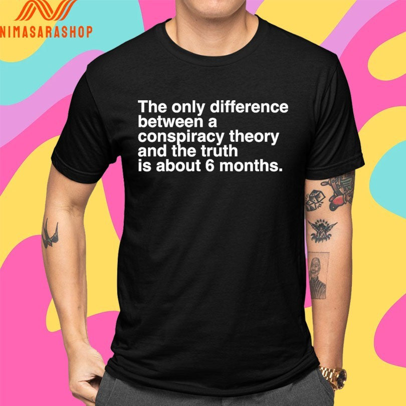 The Only Difference Between A Conspiracy Theory And The Truth Is About 6 Months Shirts