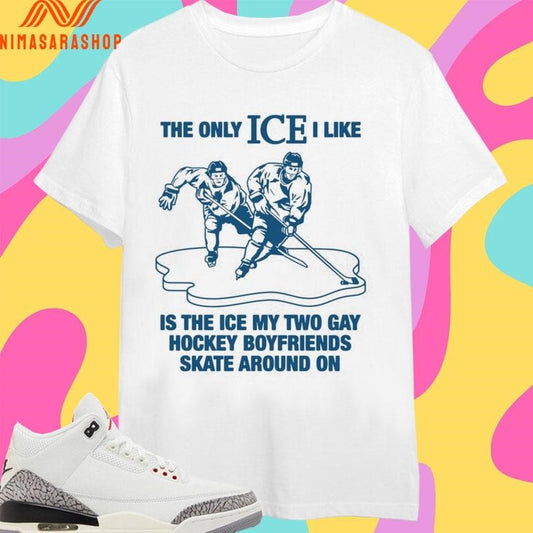 The Only Ice I Like Is The Ice My Two Gay Hockey Boyfriends Skate Around On Shirts