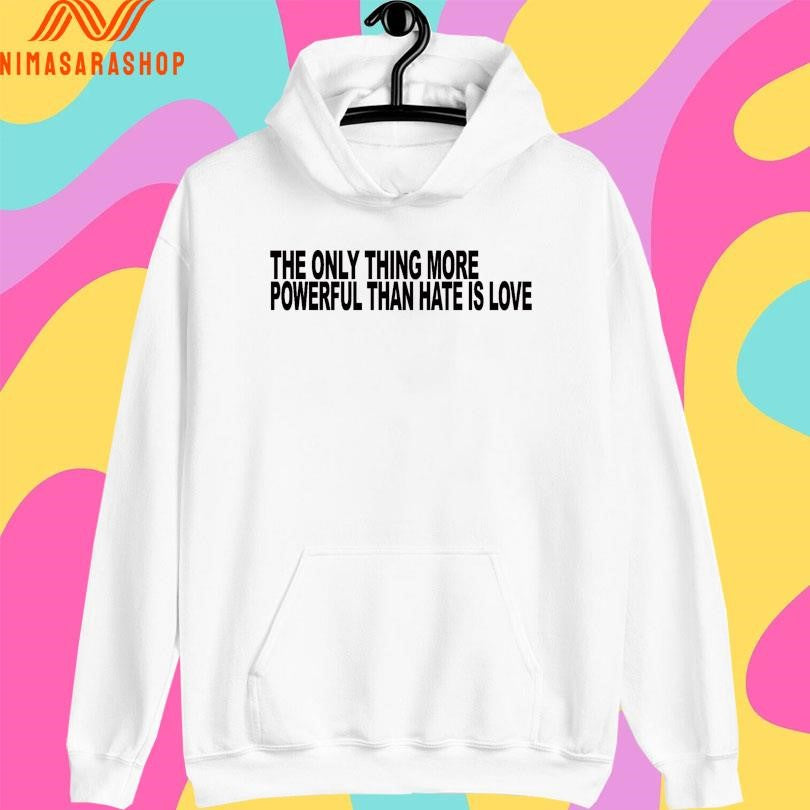 The Only Thing More Powerful Than Hate Is Love Shirts