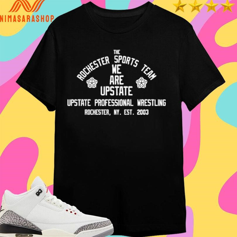 The Rochester Sport Team We Are Upstate Upstate Professional Wrestling Rochester Ny Est 2003 Shirts