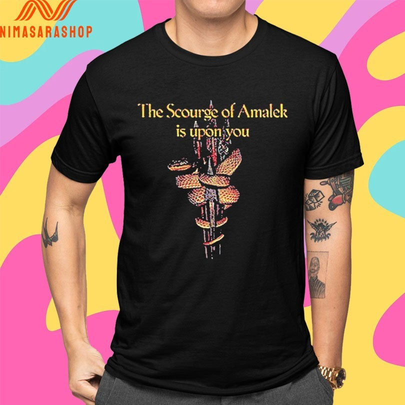 The Scourge Of Amalek Is Upon You Shirts