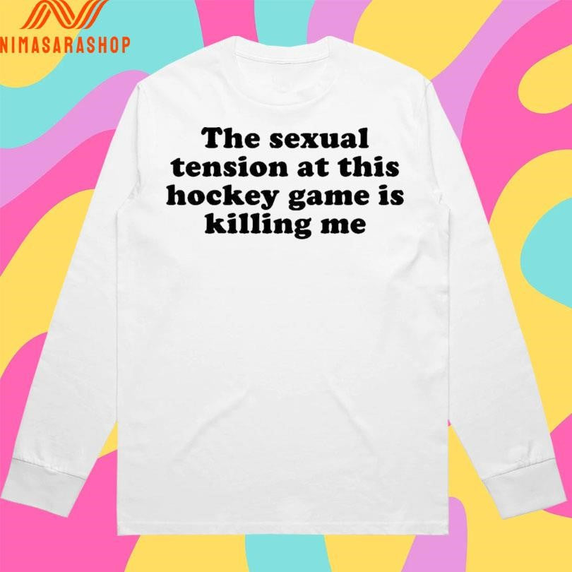 The Sexual Tension At This Hockey Game Is Killing Me 2026 Shirts