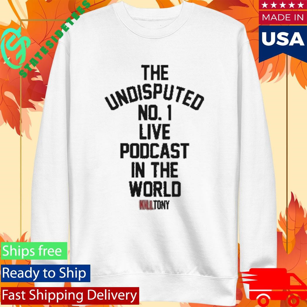The Undisputed No 1 Live Podcast In The World Kill Tony Shirt