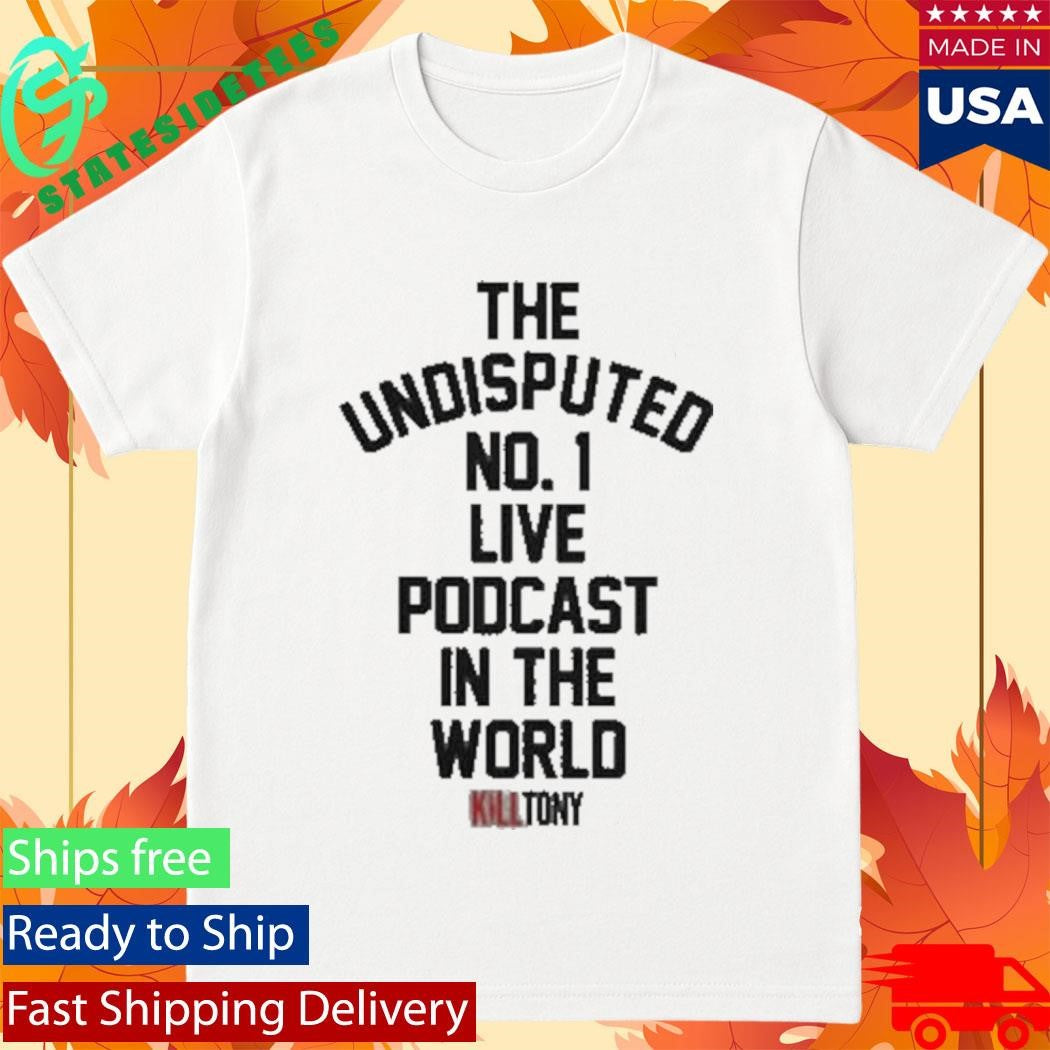 The Undisputed No 1 Live Podcast In The World Kill Tony Shirt