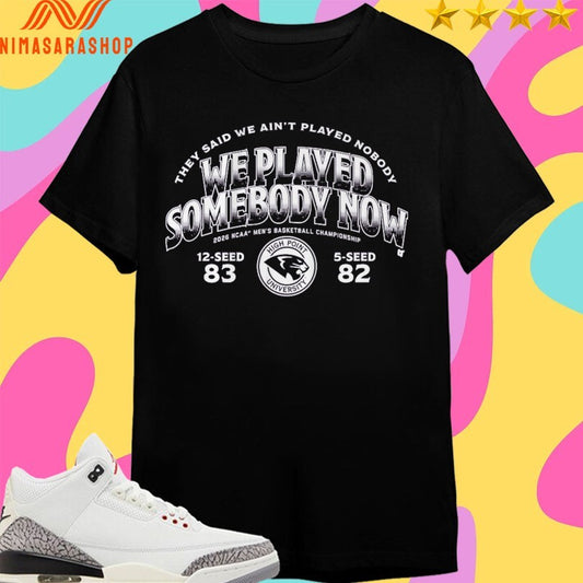 They Said We Ain’t Played Nobody We Played Somebody Now 2026 Ncaa Men’s Basketball Championship 12-Seed 83 5-Seed 82 High Point University Shirts