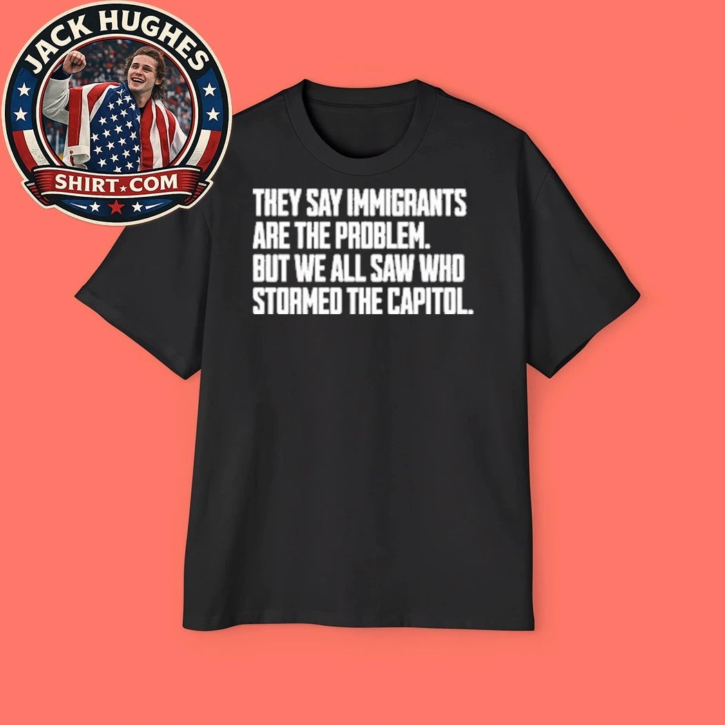They Say Immigrants Are The Problem But We All Saw Who Stormed The Capitol Shirt