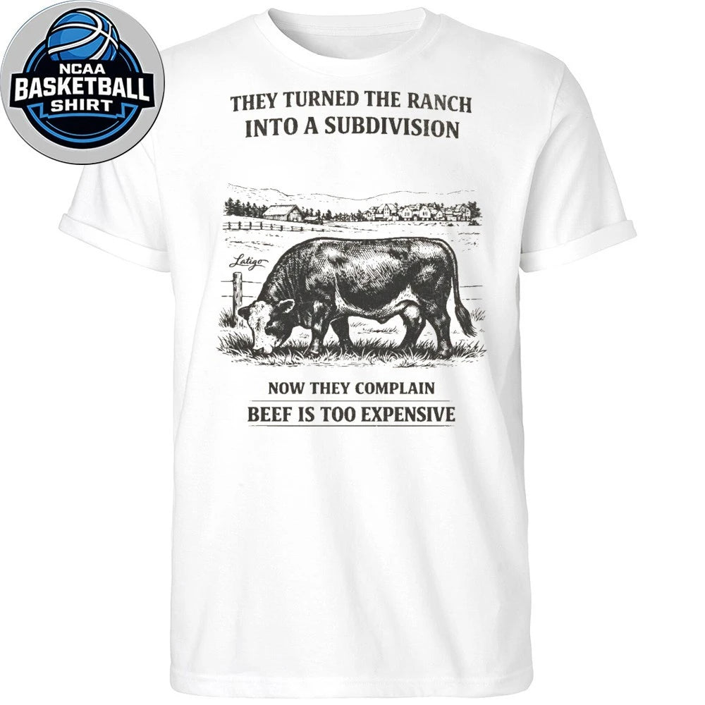 They Turned The Ranch Into A Subdivision Now They Complain Beef Is Too Expensive Shirt