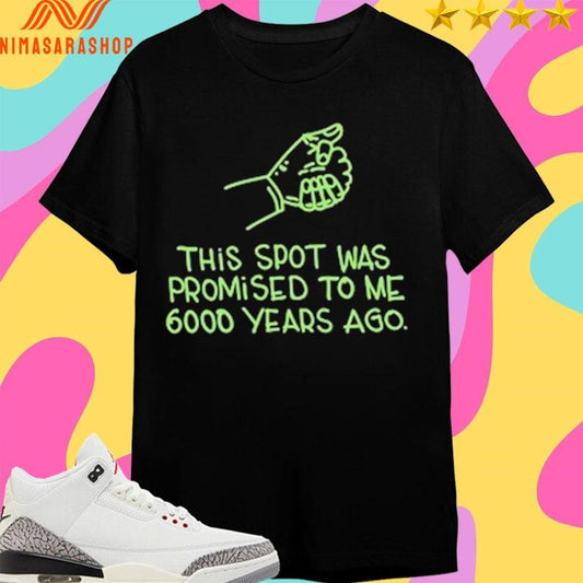 This Spot Was Promised To Me 6000 Years Ago Shirts