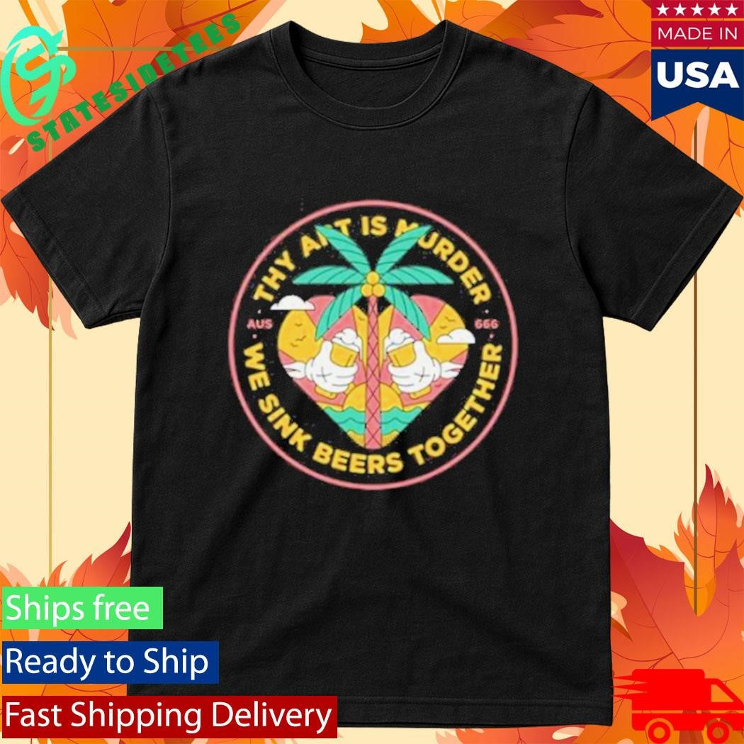 Thy Art Is Murder We Sink Beers Together Shirt