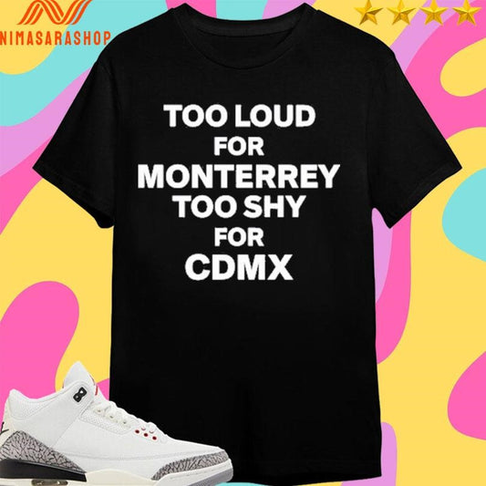 Too Loud For Monterrey Too Shy For Cdmx Shirts
