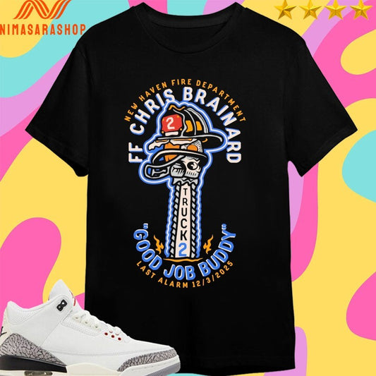 Truck 2 New Haven Fire Department Ff Chris Brainard Good Job Buddy Las Alarm 12 3 2025 Shirts