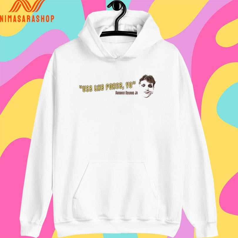 Use The Force Yo Danakin Rourke Jr Shirts