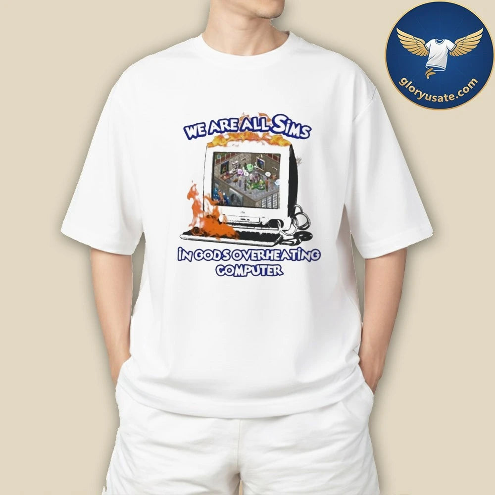 We Are All Sims In Gods Overheating Computer Shirt
