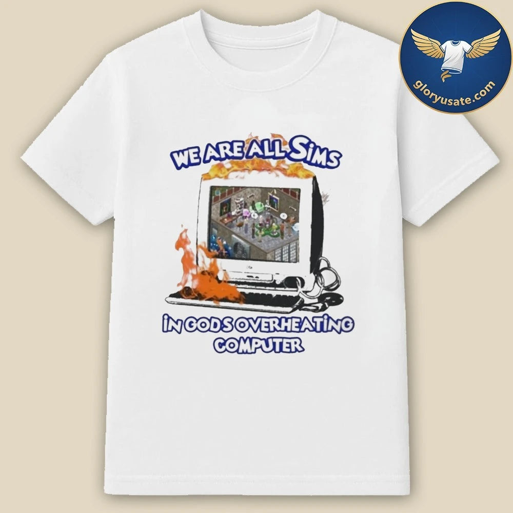 We Are All Sims In Gods Overheating Computer Shirt