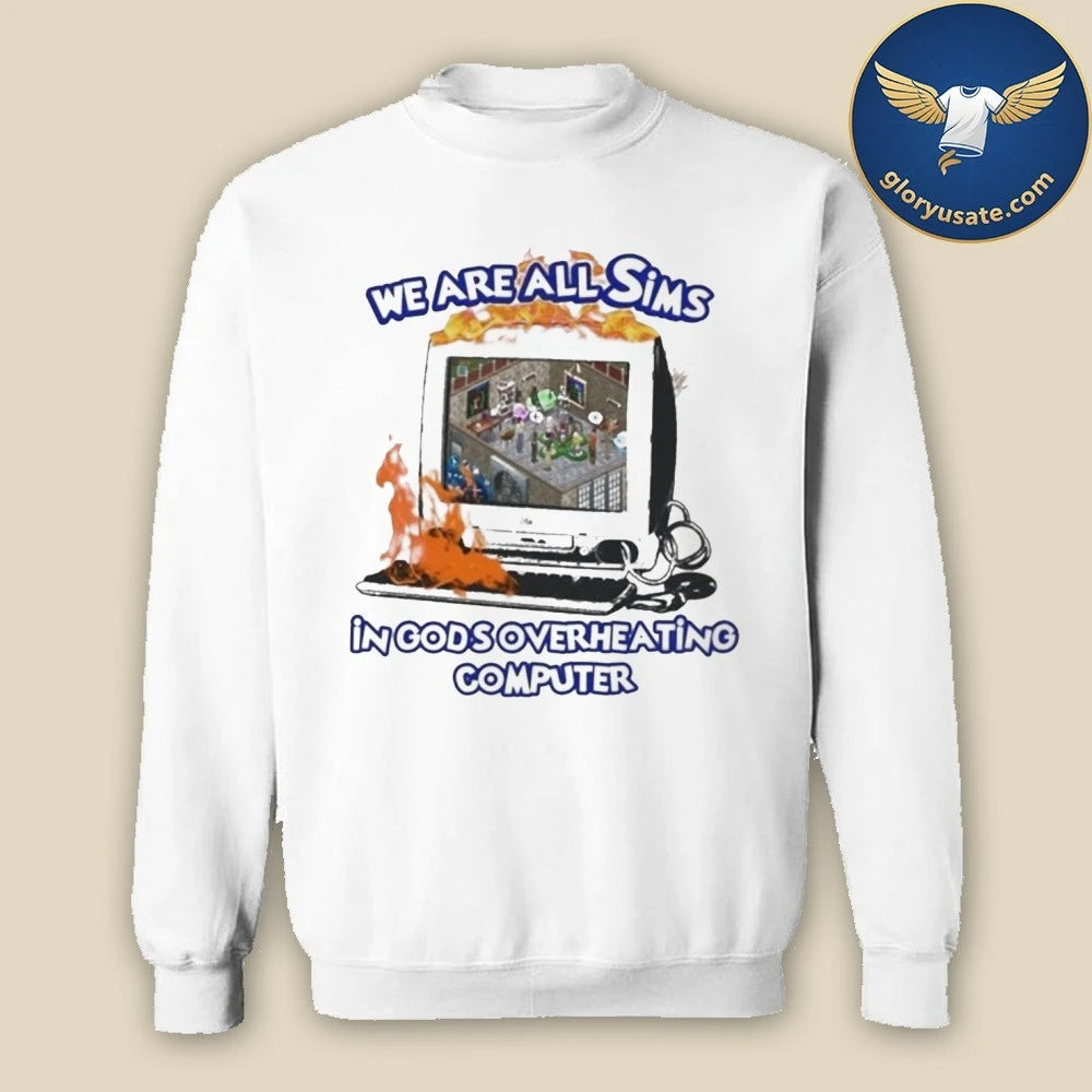 We Are All Sims In Gods Overheating Computer Shirt
