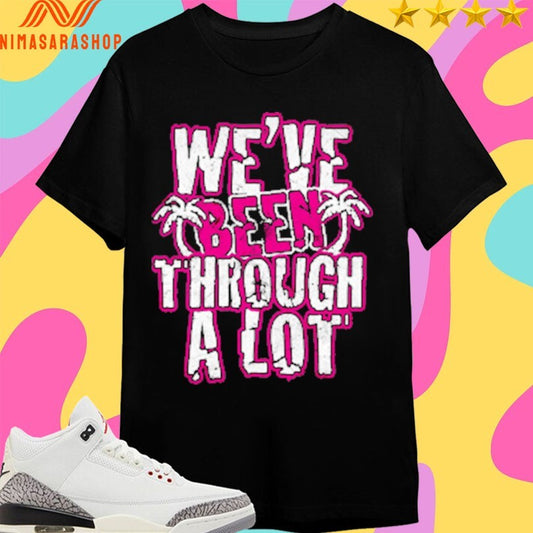 We’ve Been Through A Lot Terynn Show Shirts