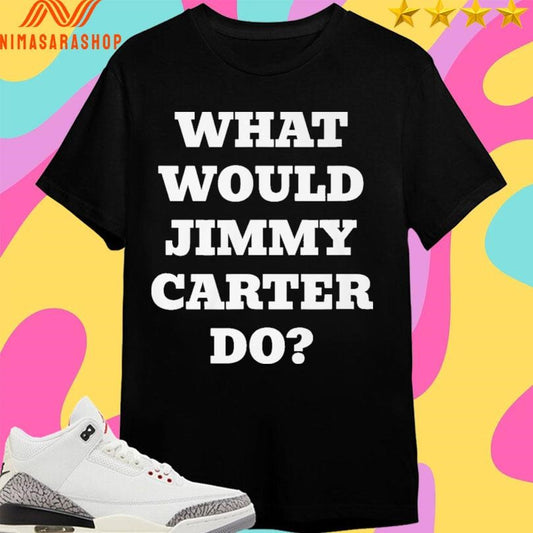 What Would Jimmy Carter Do 2026 Shirts