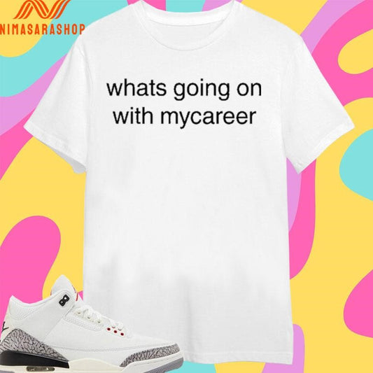 Whats Going On With Mycareer Shirts