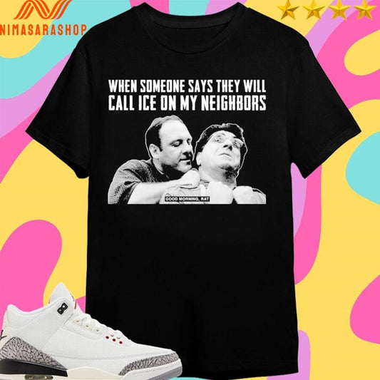 When Someone Says They Will Call Ice On My Neighbors Good Morning Rat Shirts