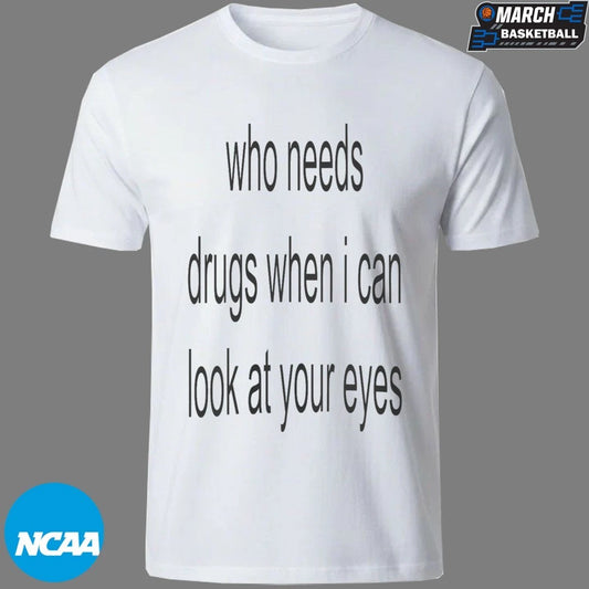 Who Needs Drugs When I Can Look At Your Eyes T-shirts