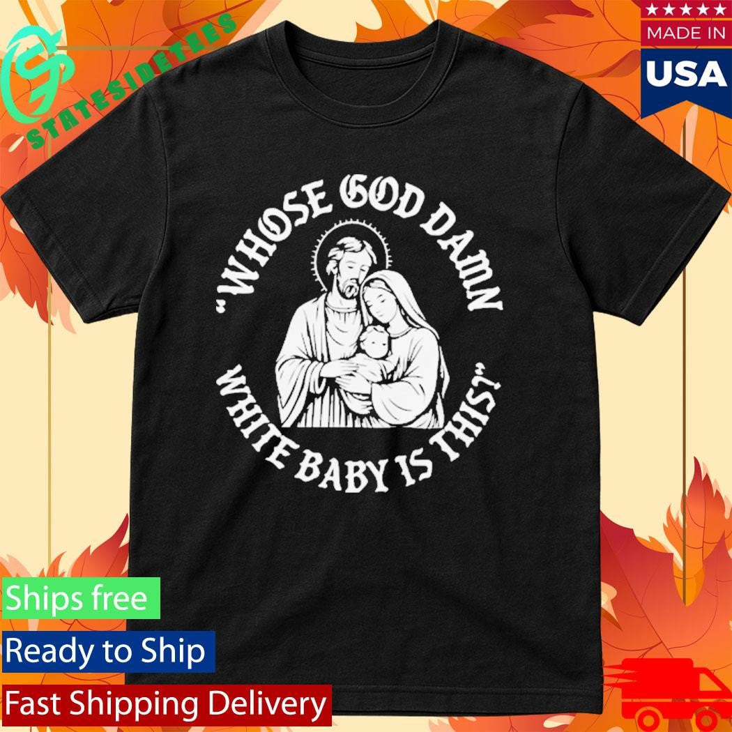 Whose Goddamn White Baby Is That Shirt