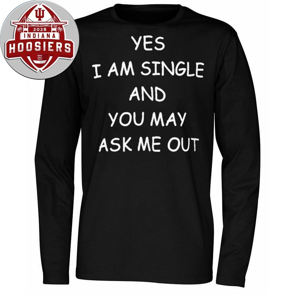 Yes I Am A Single And You May Ask Me Out Shirt