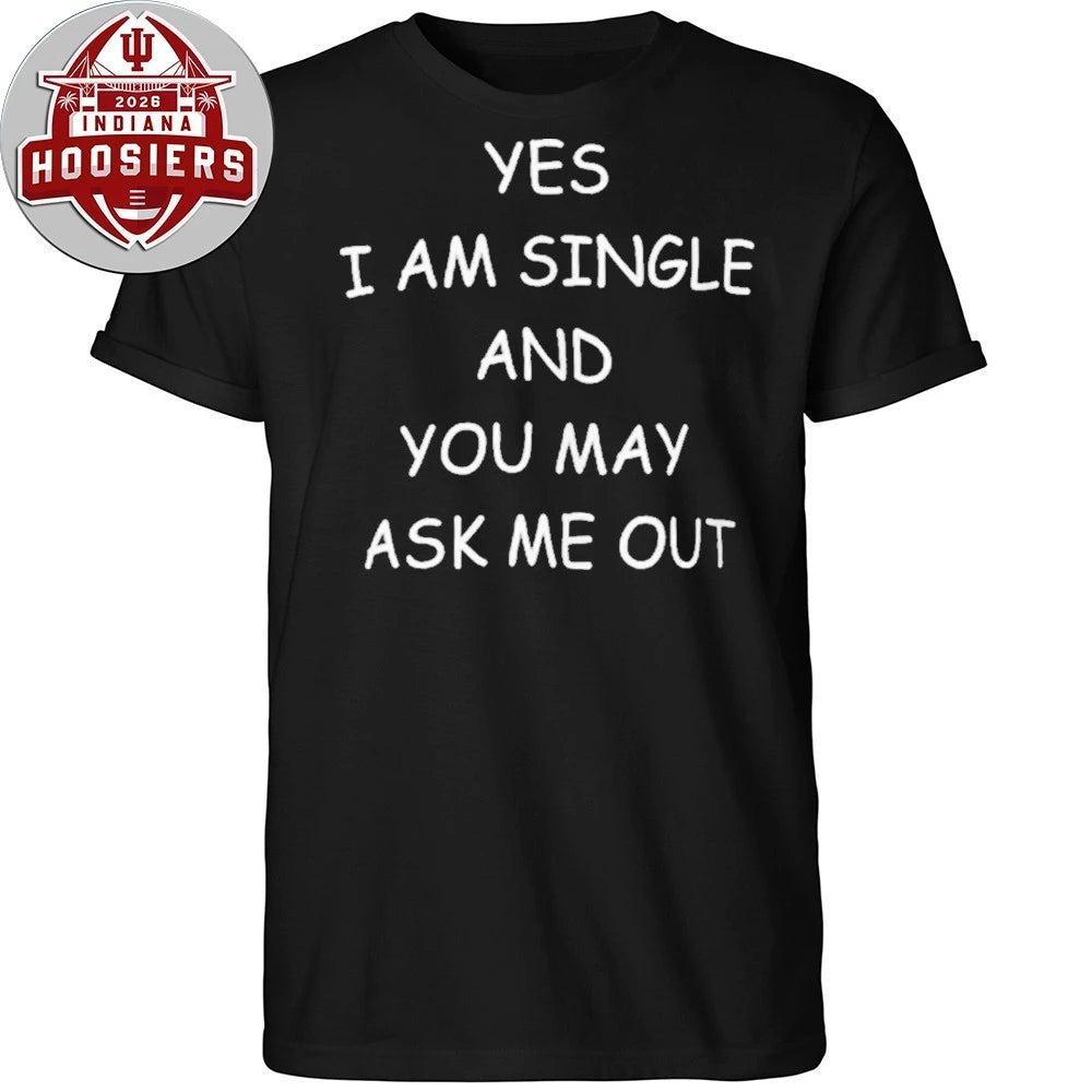 Yes I Am A Single And You May Ask Me Out Shirt