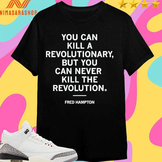 You Can Kill A Revolutionary But You Can Never Kill The Revolution Fred Hampton Shirts