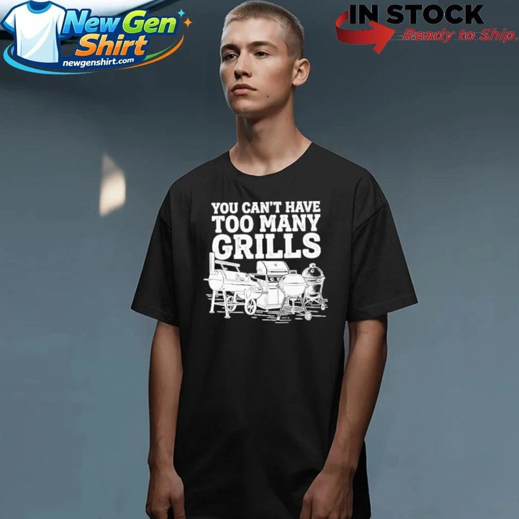 You Can’t Have Too Many Grills Funny BBQ Gear Grilling Shirt