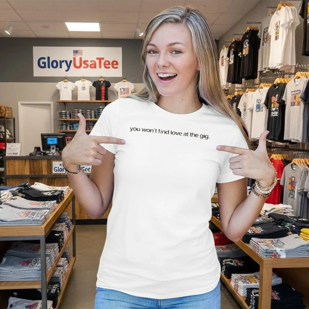 You Won’t Find Love at the Gig Shirt