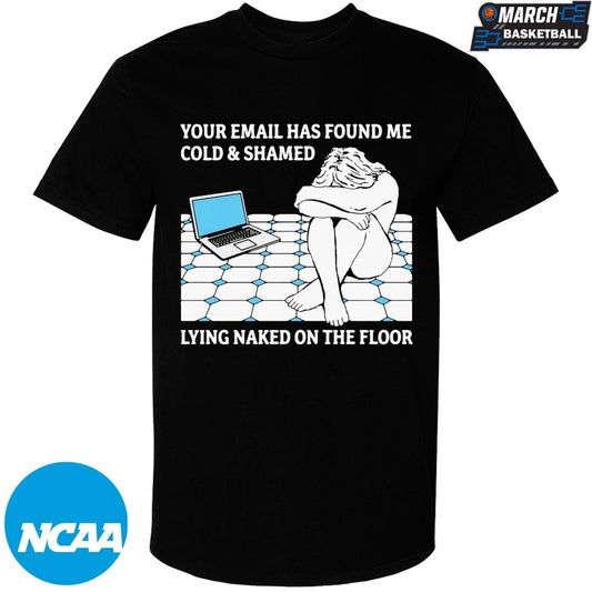 Your Email Has Found Me Cold &amp; Shamed Lying Naked On The Floor T-Shirts
