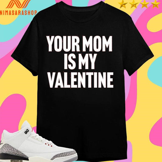 Your Mom Is My Valentine Shirts
