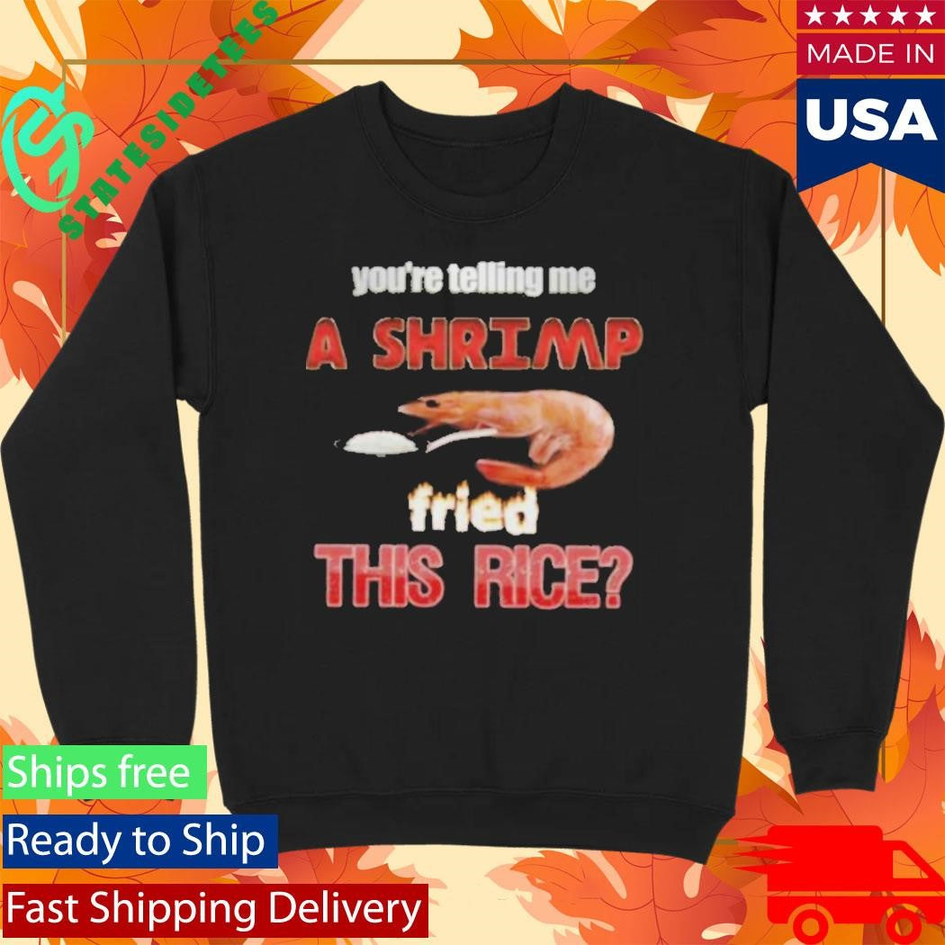 You’re Telling Me A Shrimp Fried This Rice T-Shirt