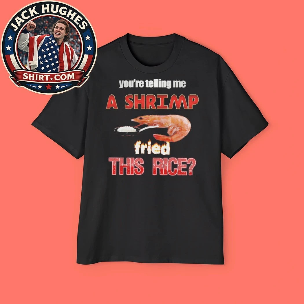 You’re telling me a shrimp fried this rice 2026 T-Shirt