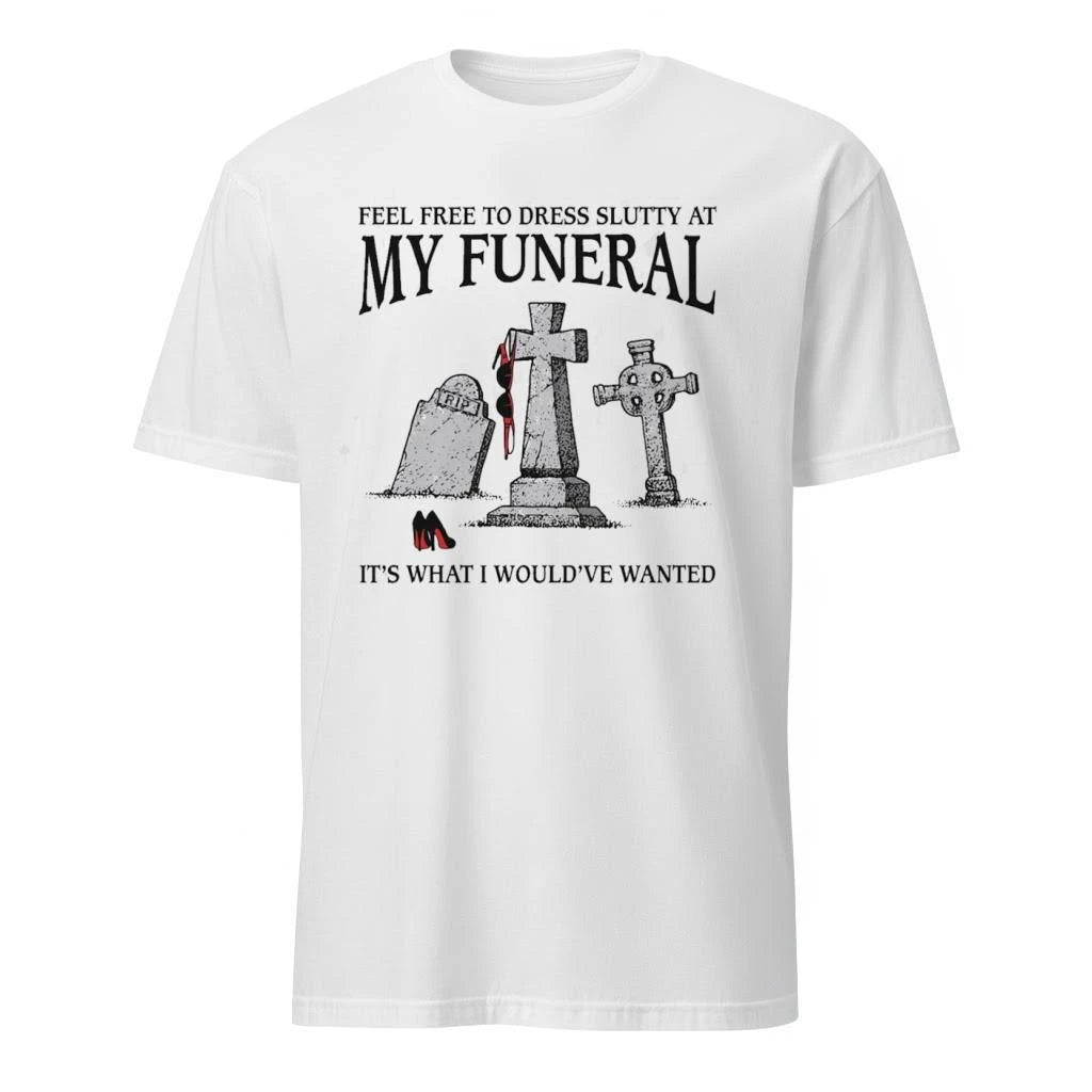 Feel Free To Dress Slutty At My Funeral It’s What I Would’ve Wanted Shirt