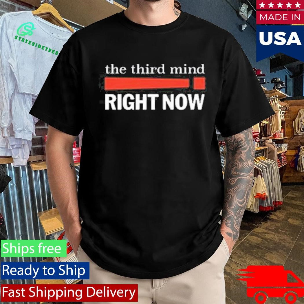 he Third Mind Right Now! Shirt
