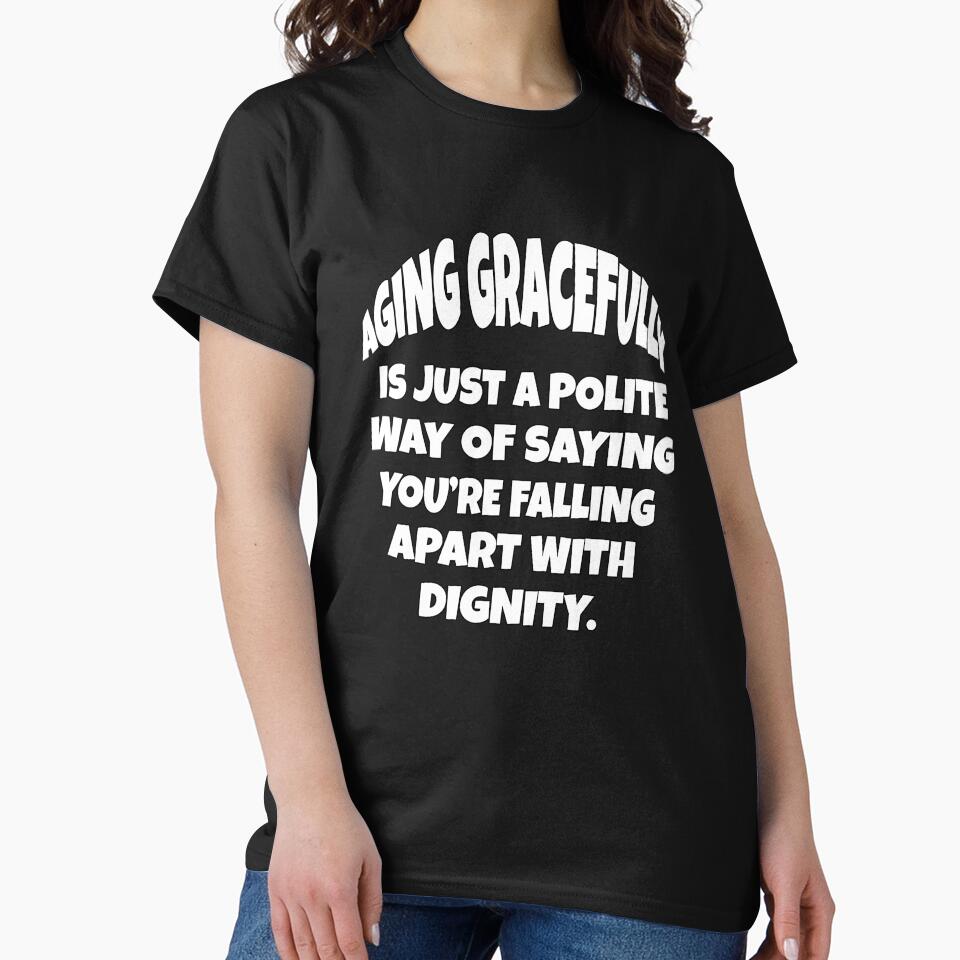 Funny Senior Citizen Humor Aging Gracefully Is Just A Polite Way Of Saying You’re Slowly Falling Apart With Dignity by fantasticdesign