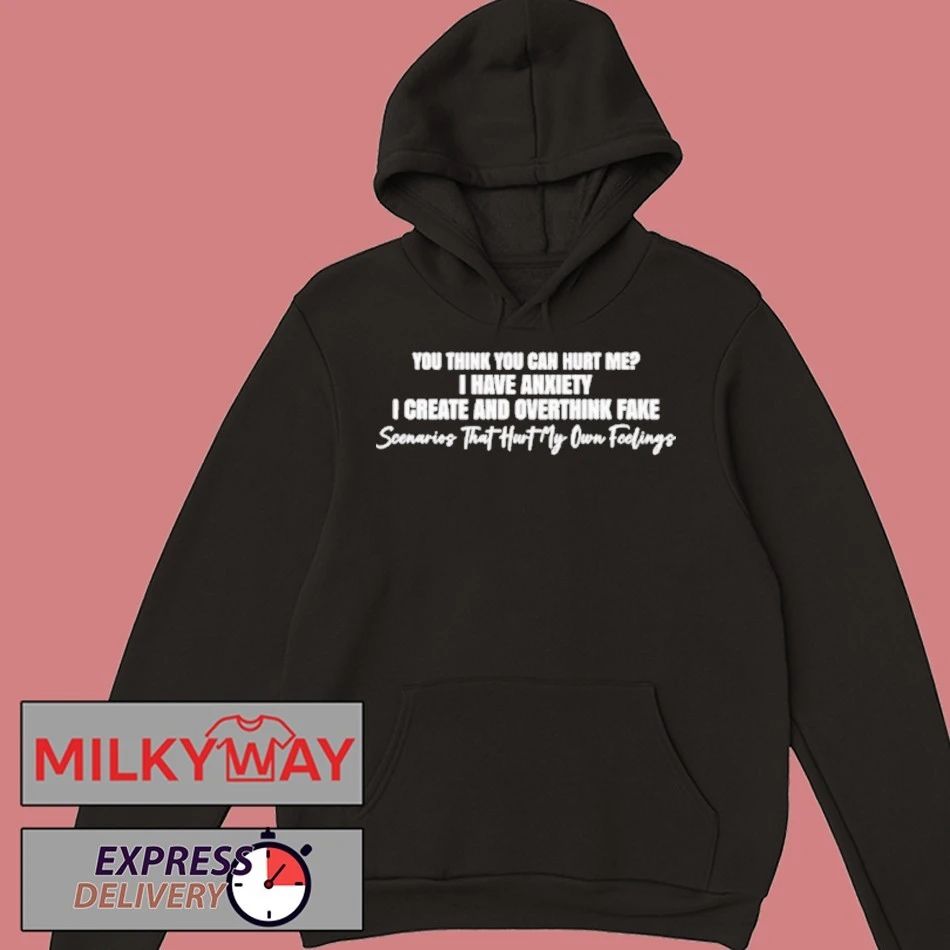 You Think You Can Hurt Me I Have Anxiety I Create And Overthink Fake Scenarios Shirt