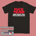 Fuck Trump And Fuck You For Voting For Him Shirt