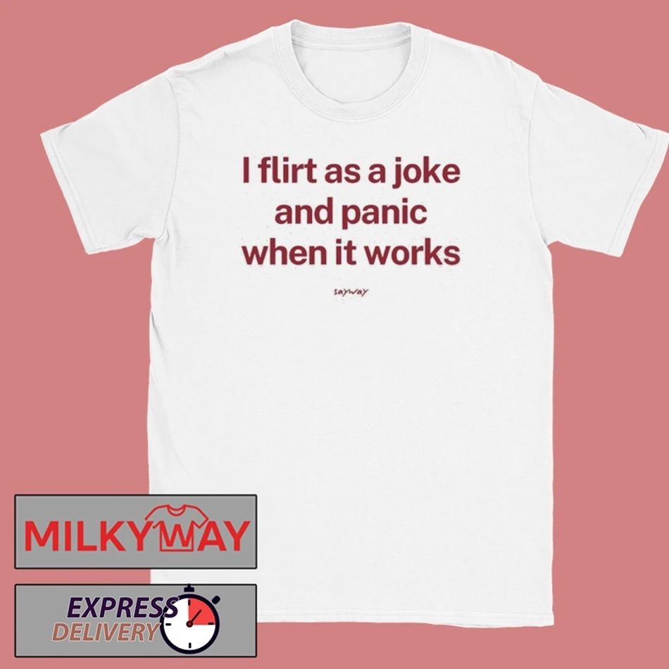 I Flirt As A Joke And Panic When It Works Shirt